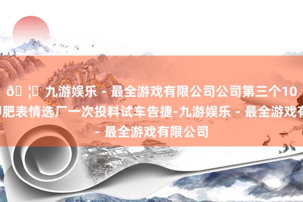 🦄九游娱乐 - 最全游戏有限公司公司第三个100万吨钾肥表情选厂一次投料试车告捷-九游娱乐 - 最全游戏有限公司