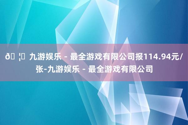 🦄九游娱乐 - 最全游戏有限公司报114.94元/张-九游娱乐 - 最全游戏有限公司