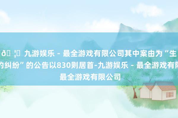 🦄九游娱乐 - 最全游戏有限公司其中案由为“生意条约纠纷”的公告以830则居首-九游娱乐 - 最全游戏有限公司