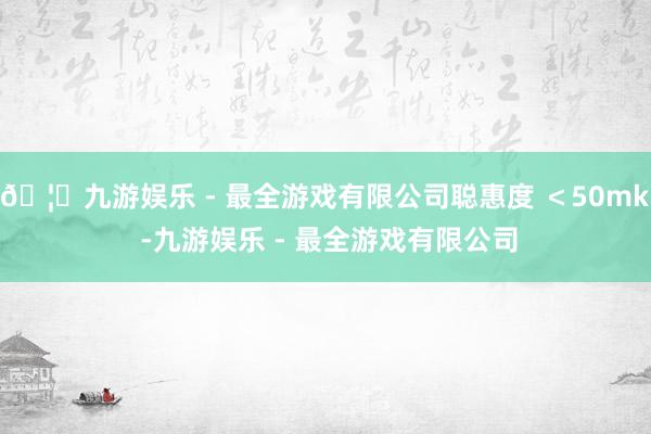 🦄九游娱乐 - 最全游戏有限公司聪惠度 ＜50mk -九游娱乐 - 最全游戏有限公司